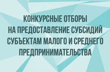 Конкурсные отборы на предоставление субсидий субъектам малого и среднего предпринимательства